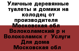 Уличные деревянные туалеты и домики на колодец от производителя - Московская обл., Волоколамский р-н, Волоколамск г. Услуги » Для дома   . Московская обл.